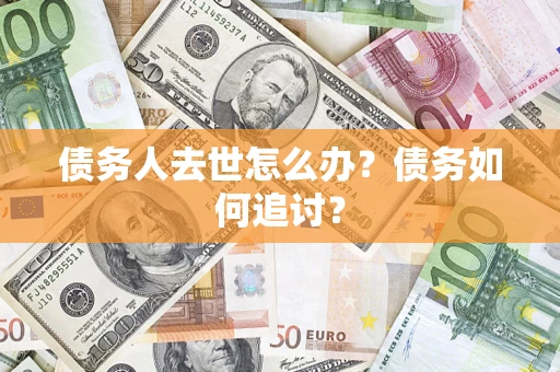 北京债务人去世怎么办？债务如何追讨？