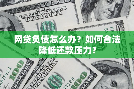 北京网贷负债怎么办？如何合法降低还款压力？