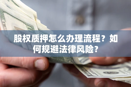 北京股权质押怎么办理流程？如何规避法律风险？