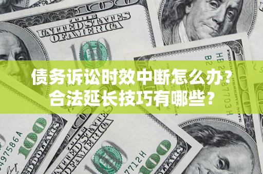 北京债务诉讼时效中断怎么办？合法延长技巧有哪些？