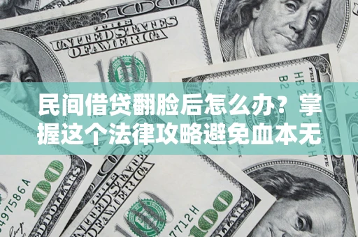 北京民间借贷翻脸后怎么办？掌握这个法律攻略避免血本无归