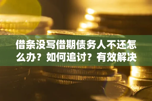北京借条没写借期债务人不还怎么办？如何追讨？有效解决方案！