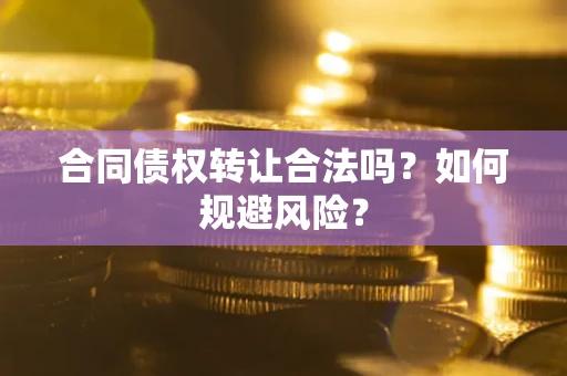 北京合同债权转让合法吗?如何规避风险? 北京合同债权转让合法吗?如何规避风险?
