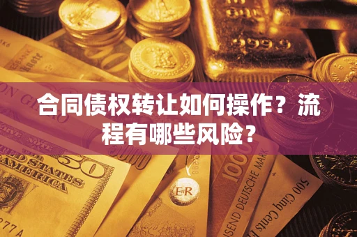 北京合同债权转让如何操作？流程有哪些风险？