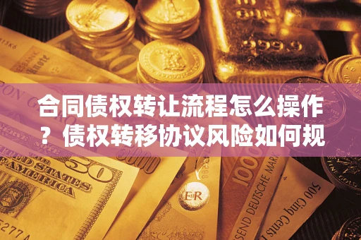 北京合同债权转让流程怎么操作？债权转移协议风险如何规避？