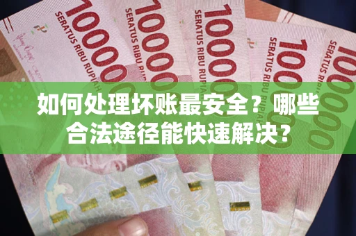 北京如何处理坏账最安全？哪些合法途径能快速解决？
