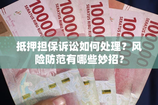 北京抵押担保诉讼如何处理？风险防范有哪些妙招？