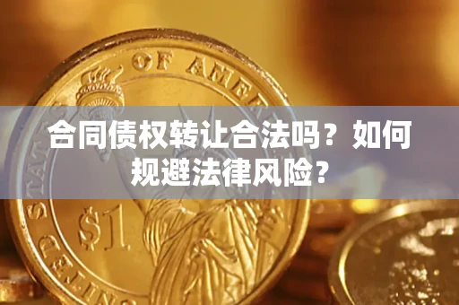 北京合同债权转让合法吗？如何规避法律风险？