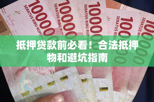 北京抵押贷款前必看！合法抵押物和避坑指南
