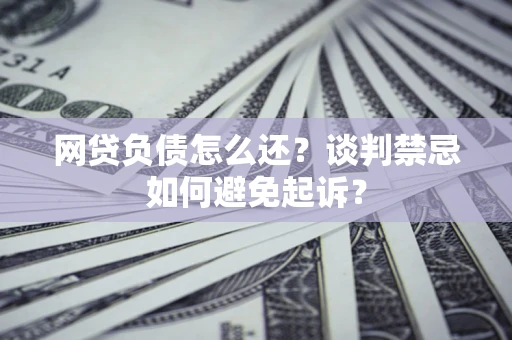 北京网贷负债怎么还？谈判禁忌如何避免起诉？