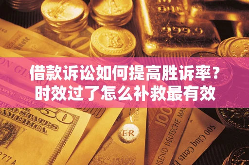 北京借款诉讼如何提高胜诉率？时效过了怎么补救最有效