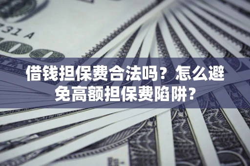 北京借钱担保费合法吗？怎么避免高额担保费陷阱？
