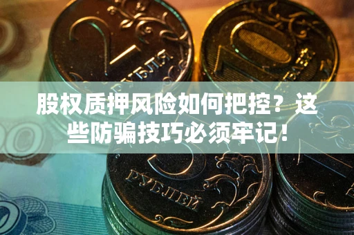 北京股权质押风险如何把控？这些防骗技巧必须牢记！