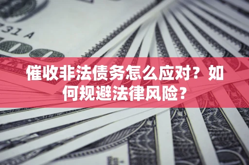 北京催收非法债务怎么应对？如何规避法律风险？