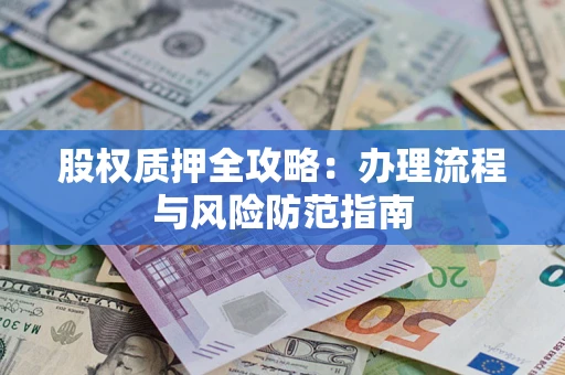 北京股权质押全攻略：办理流程与风险防范指南