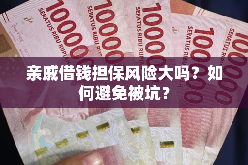 北京亲戚借钱担保风险大吗？如何避免被坑？