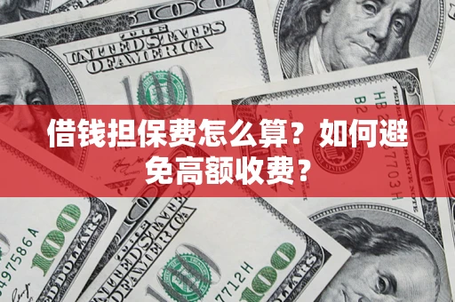 北京借钱担保费怎么算？如何避免高额收费？