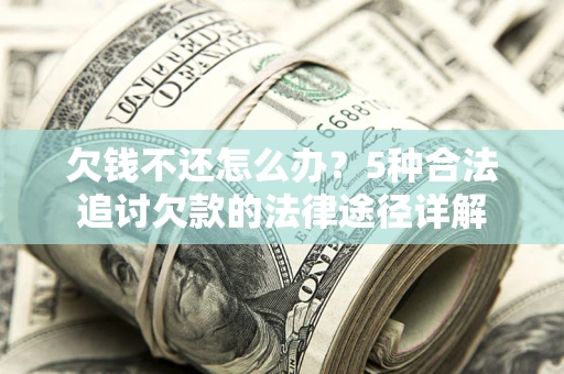 北京欠钱不还怎么办？5种合法追讨欠款的法律途径详解