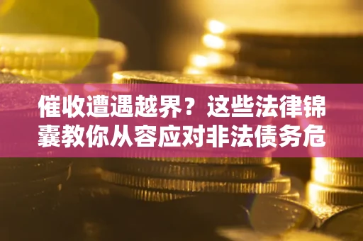 北京催收遭遇越界？这些法律锦囊教你从容应对非法债务危机