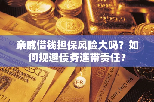 北京亲戚借钱担保风险大吗？如何规避债务连带责任？