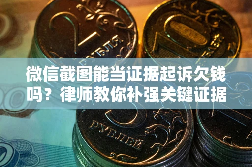 北京微信截图能当证据起诉欠钱吗？律师教你补强关键证据