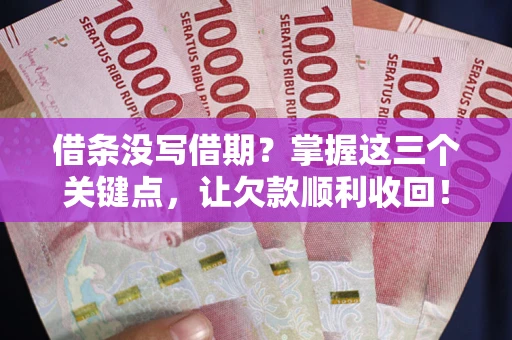 北京借条没写借期？掌握这三个关键点，让欠款顺利收回！
