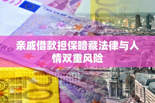 北京亲戚借款担保暗藏法律与人情双重风险