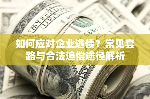 北京如何应对企业逃债？常见套路与合法追偿途径解析