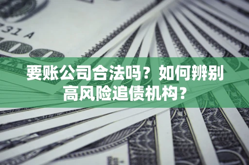 北京要账公司合法吗？如何辨别高风险追债机构？