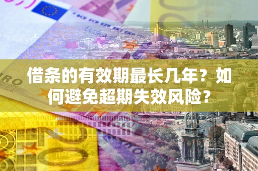 北京借条的有效期最长几年？如何避免超期失效风险？