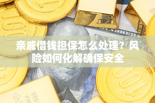 北京亲戚借钱担保怎么处理？风险如何化解确保安全