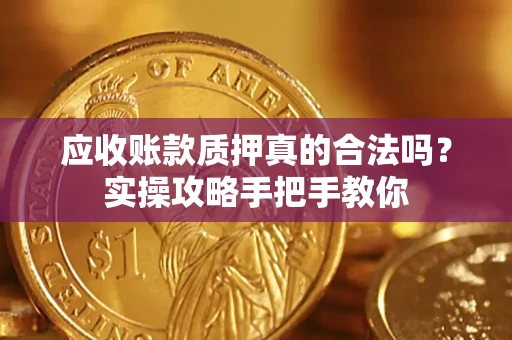 北京应收账款质押真的合法吗？实操攻略手把手教你