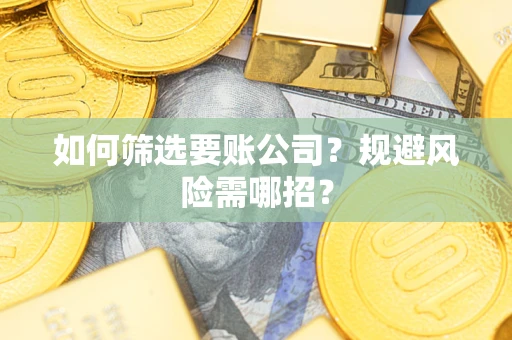 北京如何筛选要账公司？规避风险需哪招？