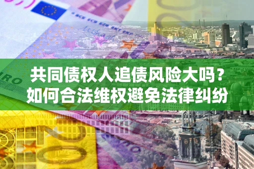北京共同债权人追债风险大吗？如何合法维权避免法律纠纷？