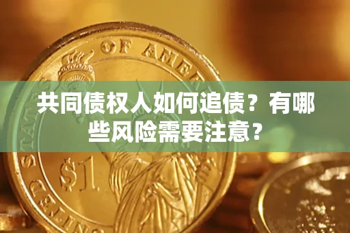 北京共同债权人如何追债？有哪些风险需要注意？