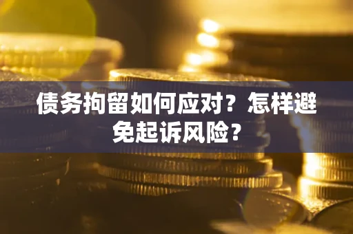 北京债务拘留如何应对？怎样避免起诉风险？