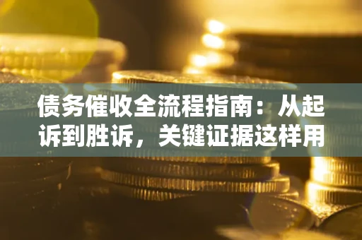 北京债务催收全流程指南：从起诉到胜诉，关键证据这样用