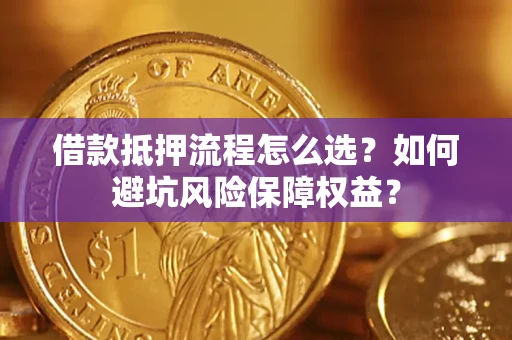 北京借款抵押流程怎么选？如何避坑风险保障权益？
