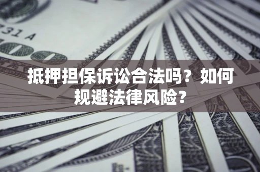 北京抵押担保诉讼合法吗？如何规避法律风险？