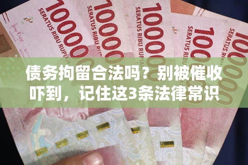 北京债务拘留合法吗?别被催收吓到,记住这3条法律常识 北京债务拘留合法吗?别被催收吓到,记住这3条法律常识