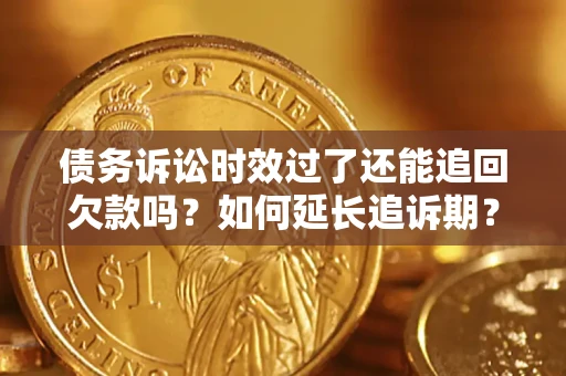 北京债务诉讼时效过了还能追回欠款吗？如何延长追诉期？