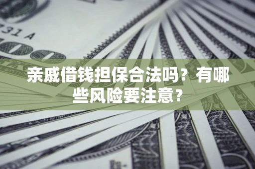 北京亲戚借钱担保合法吗？有哪些风险要注意？
