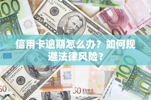 北京信用卡逾期怎么办？如何规避法律风险？