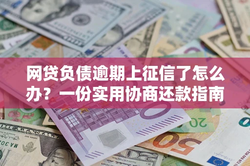 北京网贷负债逾期上征信了怎么办？一份实用协商还款指南请收好