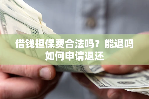 北京借钱担保费合法吗？能退吗如何申请退还