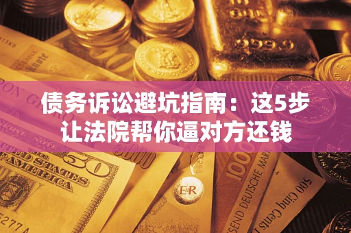 北京债务诉讼避坑指南：这5步让法院帮你逼对方还钱