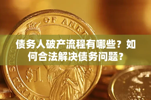 北京债务人破产流程有哪些？如何合法解决债务问题？