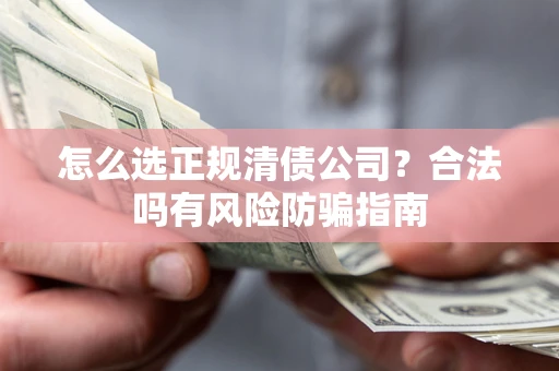 北京怎么选正规清债公司？合法吗有风险防骗指南