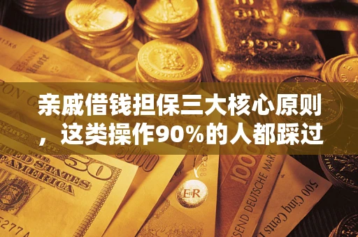 北京亲戚借钱担保三大核心原则，这类操作90%的人都踩过坑！附法院判决案例