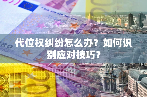 北京代位权纠纷怎么办？如何识别应对技巧？